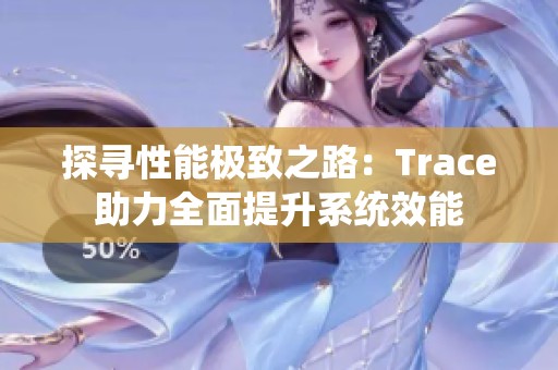 探寻性能极致之路：Trace助力全面提升系统效能