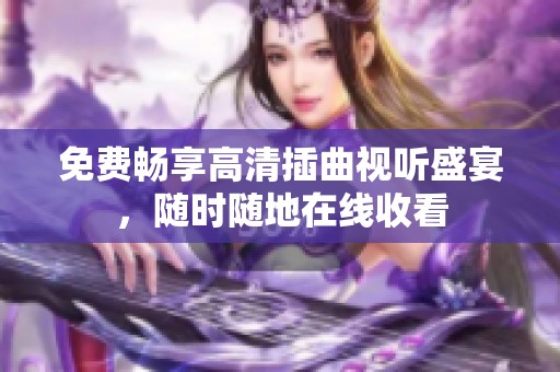 免费畅享高清插曲视听盛宴，随时随地在线收看