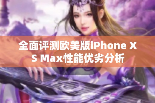 全面评测欧美版iPhone XS Max性能优劣分析