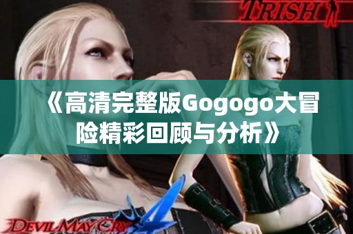 《高清完整版Gogogo大冒险精彩回顾与分析》