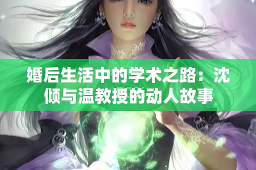 婚后生活中的学术之路：沈倾与温教授的动人故事