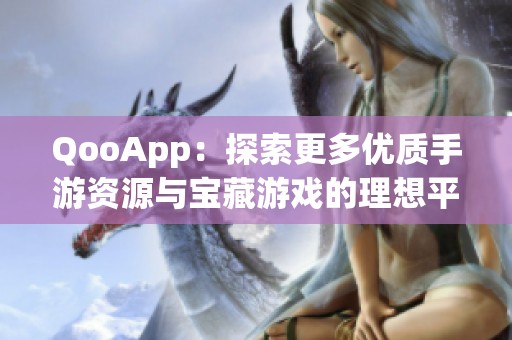 QooApp：探索更多优质手游资源与宝藏游戏的理想平台