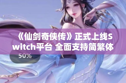 《仙剑奇侠传》正式上线Switch平台 全面支持简繁体中文