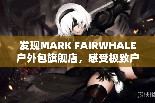 发现MARK FAIRWHALE户外包旗舰店，感受极致户外探险体验！