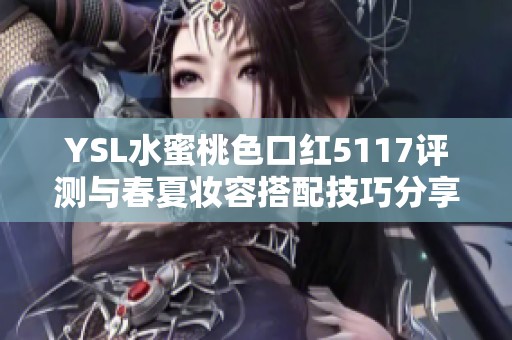 YSL水蜜桃色口红5117评测与春夏妆容搭配技巧分享