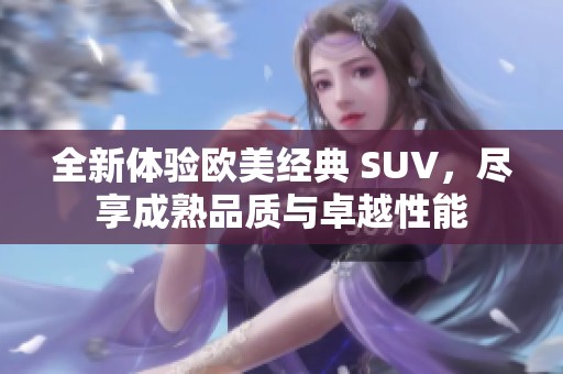 全新体验欧美经典 SUV，尽享成熟品质与卓越性能