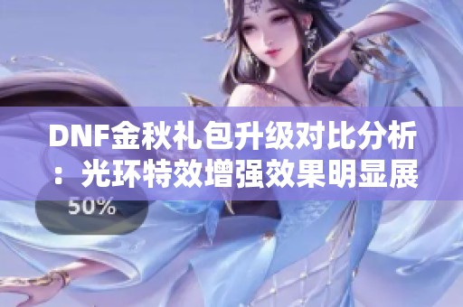 DNF金秋礼包升级对比分析：光环特效增强效果明显展示