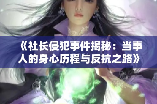 《社长侵犯事件揭秘：当事人的身心历程与反抗之路》