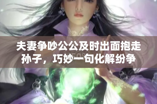 夫妻争吵公公及时出面抱走孙子，巧妙一句化解纷争