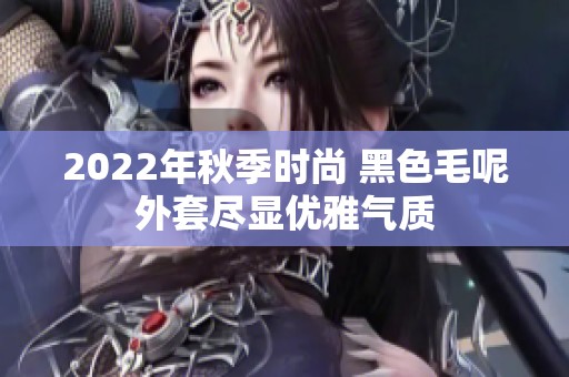 2022年秋季时尚 黑色毛呢外套尽显优雅气质