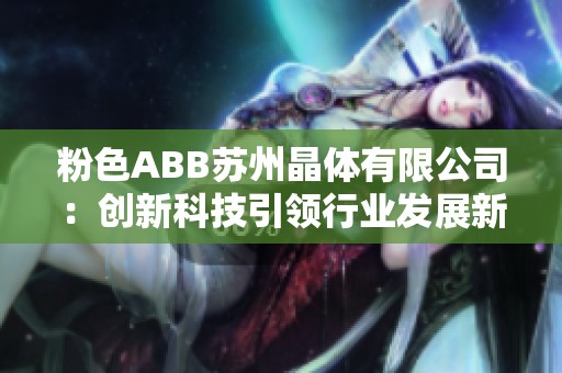 粉色ABB苏州晶体有限公司：创新科技引领行业发展新方向