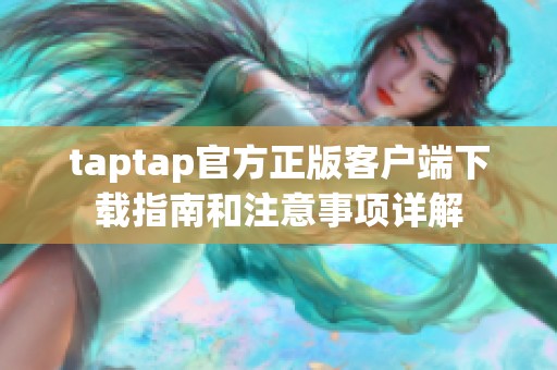 taptap官方正版客户端下载指南和注意事项详解