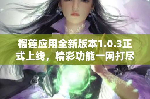 榴莲应用全新版本1.0.3正式上线，精彩功能一网打尽