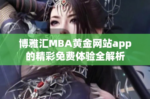 博雅汇MBA黄金网站app的精彩免费体验全解析