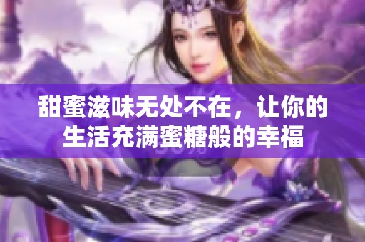 甜蜜滋味无处不在，让你的生活充满蜜糖般的幸福