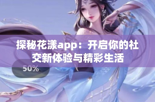 探秘花漾app：开启你的社交新体验与精彩生活