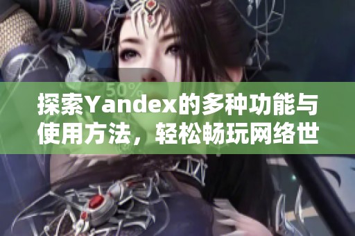 探索Yandex的多种功能与使用方法，轻松畅玩网络世界