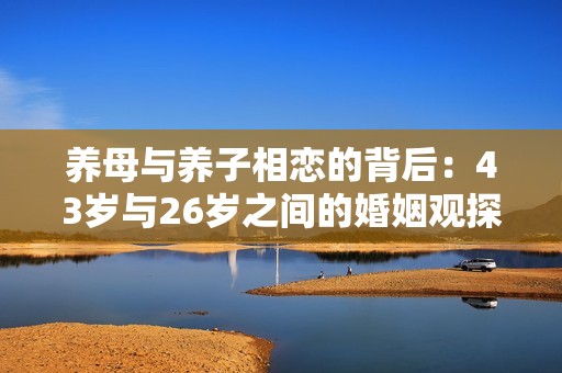 养母与养子相恋的背后：43岁与26岁之间的婚姻观探索