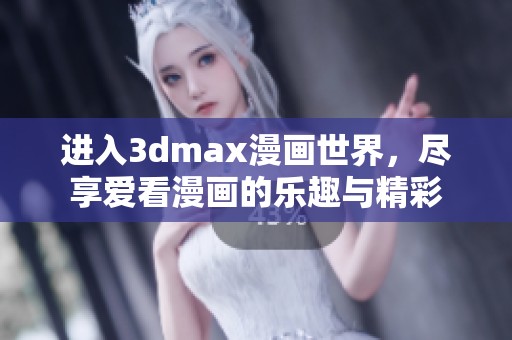 进入3dmax漫画世界，尽享爱看漫画的乐趣与精彩