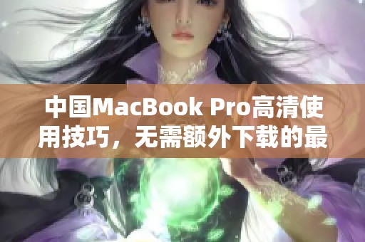 中国MacBook Pro高清使用技巧，无需额外下载的最佳选择