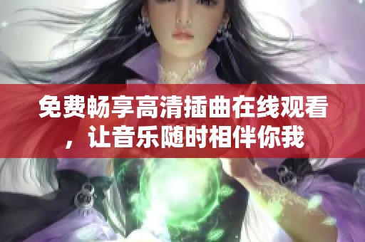 免费畅享高清插曲在线观看，让音乐随时相伴你我