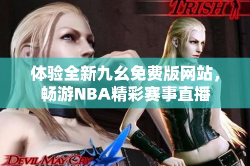 体验全新九幺免费版网站，畅游NBA精彩赛事直播