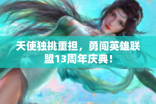 天使独挑重担，勇闯英雄联盟13周年庆典！