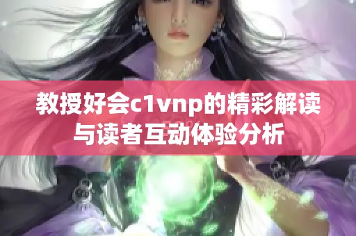 教授好会c1vnp的精彩解读与读者互动体验分析