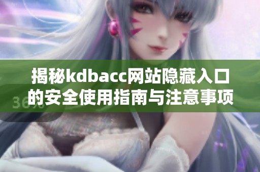 揭秘kdbacc网站隐藏入口的安全使用指南与注意事项