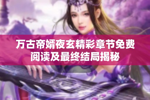 万古帝婿夜玄精彩章节免费阅读及最终结局揭秘