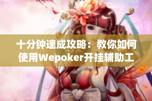 十分钟速成攻略：教你如何使用Wepoker开挂辅助工具