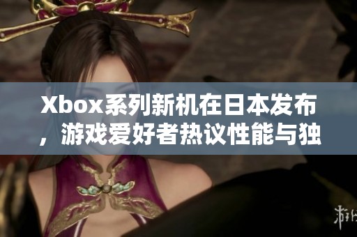 Xbox系列新机在日本发布，游戏爱好者热议性能与独特之处