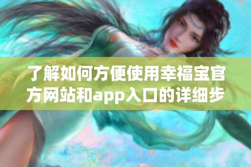 了解如何方便使用幸福宝官方网站和app入口的详细步骤