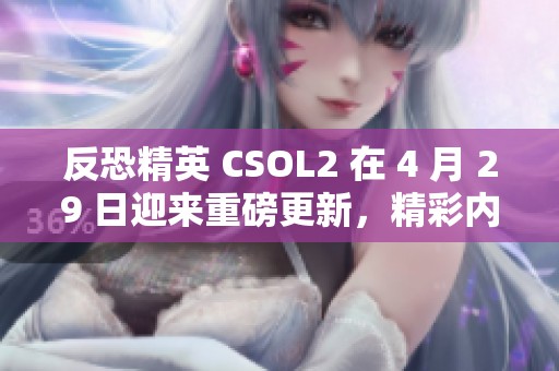 反恐精英 CSOL2 在 4 月 29 日迎来重磅更新，精彩内容不容错过