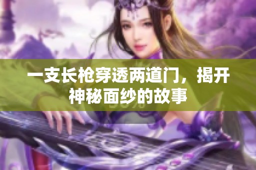 一支长枪穿透两道门，揭开神秘面纱的故事