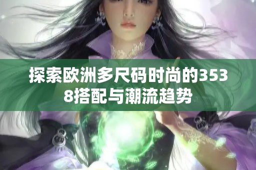 探索欧洲多尺码时尚的3538搭配与潮流趋势