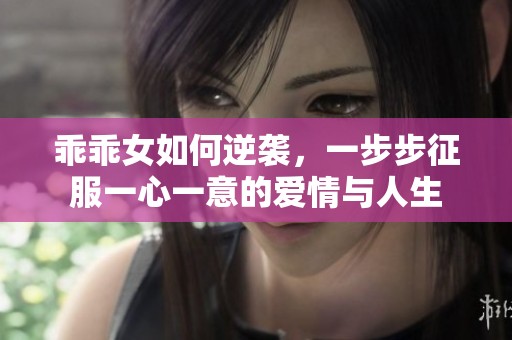 乖乖女如何逆袭，一步步征服一心一意的爱情与人生