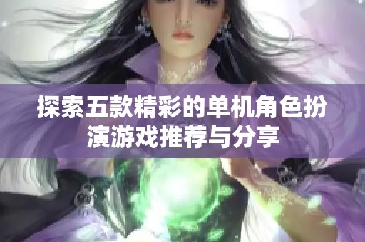 探索五款精彩的单机角色扮演游戏推荐与分享