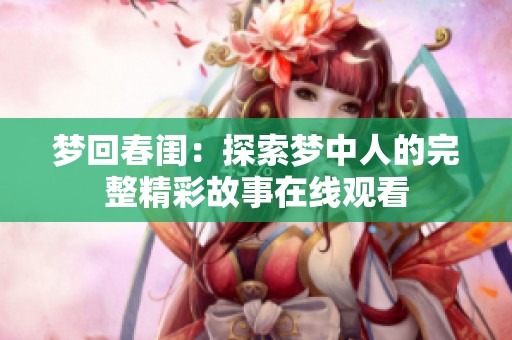 梦回春闺：探索梦中人的完整精彩故事在线观看