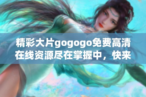 精彩大片gogogo免费高清在线资源尽在掌握中，快来观看吧！