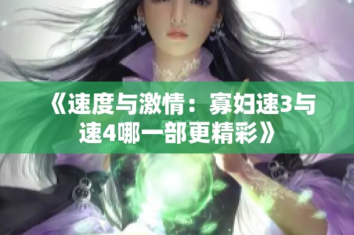 《速度与激情：寡妇速3与速4哪一部更精彩》