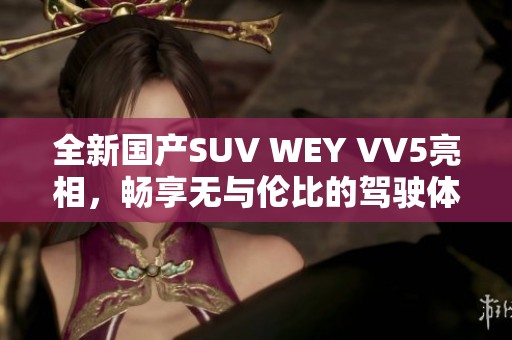 全新国产SUV WEY VV5亮相，畅享无与伦比的驾驶体验  