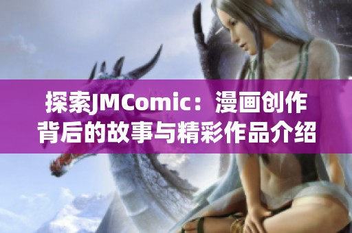 探索JMComic：漫画创作背后的故事与精彩作品介绍