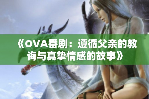 《OVA番剧：遵循父亲的教诲与真挚情感的故事》