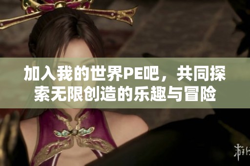 加入我的世界PE吧，共同探索无限创造的乐趣与冒险