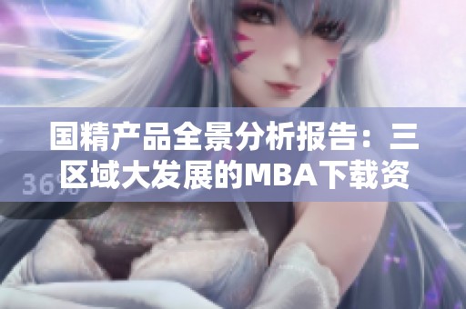 国精产品全景分析报告：三区域大发展的MBA下载资源分享