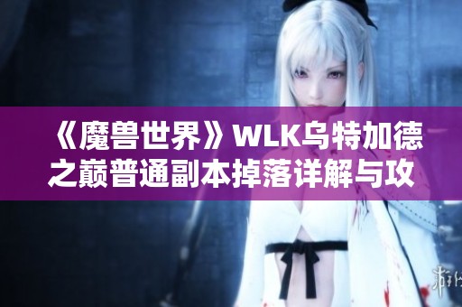 《魔兽世界》WLK乌特加德之巅普通副本掉落详解与攻略