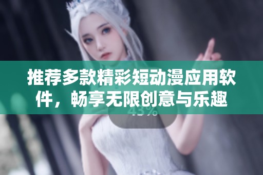 推荐多款精彩短动漫应用软件，畅享无限创意与乐趣