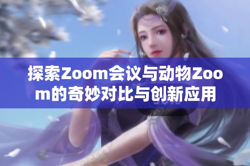 探索Zoom会议与动物Zoom的奇妙对比与创新应用