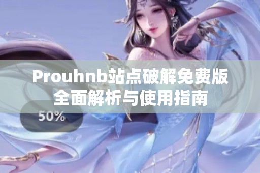 Prouhnb站点破解免费版全面解析与使用指南